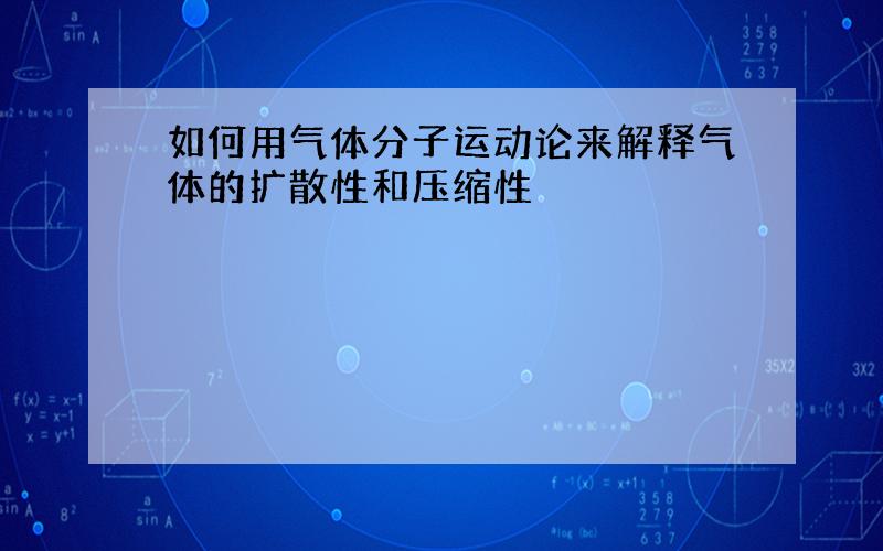 如何用气体分子运动论来解释气体的扩散性和压缩性