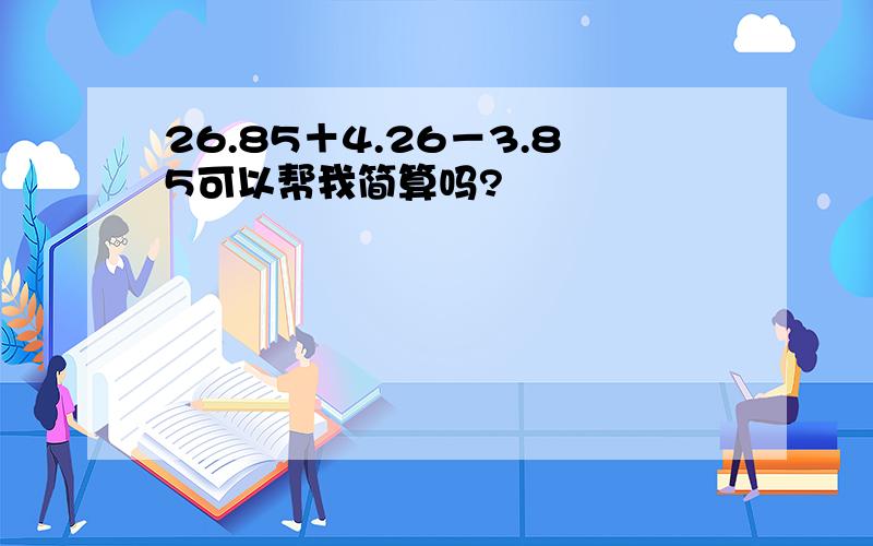 26.85＋4.26－3.85可以帮我简算吗?