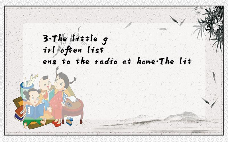 3.The little girl often listens to the radio at home.The lit