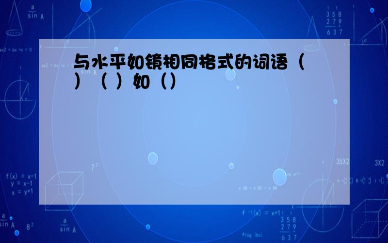 与水平如镜相同格式的词语（ ）（ ）如（）