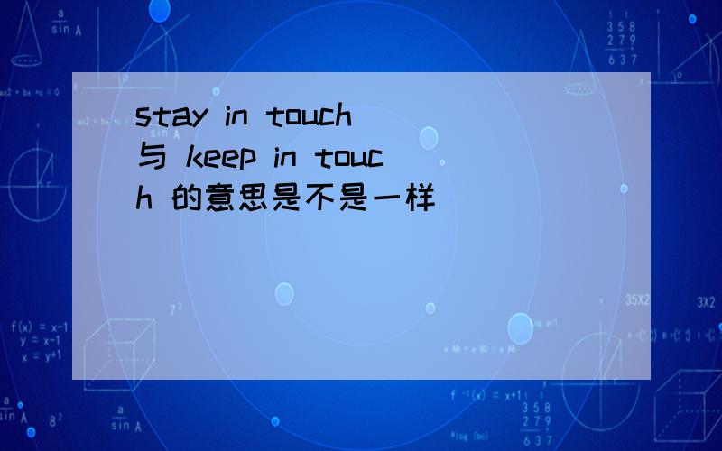 stay in touch 与 keep in touch 的意思是不是一样