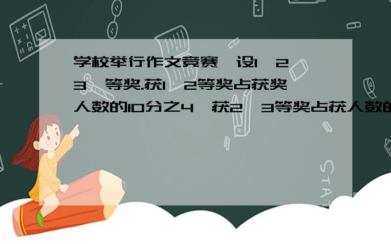 学校举行作文竞赛,设1、2、3、等奖.获1、2等奖占获奖人数的10分之4,获2、3等奖占获人数的10分之9.请问,获2等