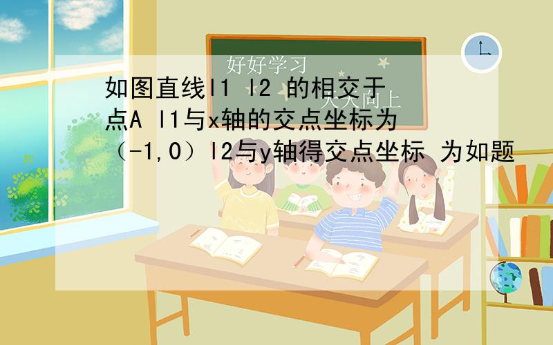 如图直线l1 l2 的相交于点A l1与x轴的交点坐标为（-1,0）l2与y轴得交点坐标 为如题