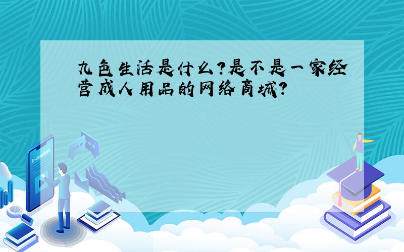 九色生活是什么?是不是一家经营成人用品的网络商城?