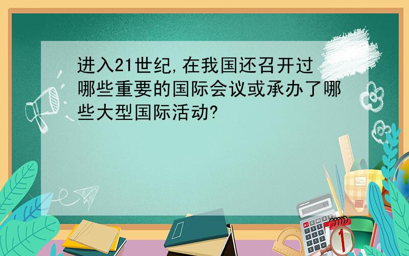 进入21世纪,在我国还召开过哪些重要的国际会议或承办了哪些大型国际活动?