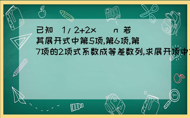 已知(1/2+2x)^n 若其展开式中第5项,第6项,第7项的2项式系数成等差数列,求展开项中2项式系数最大项系数