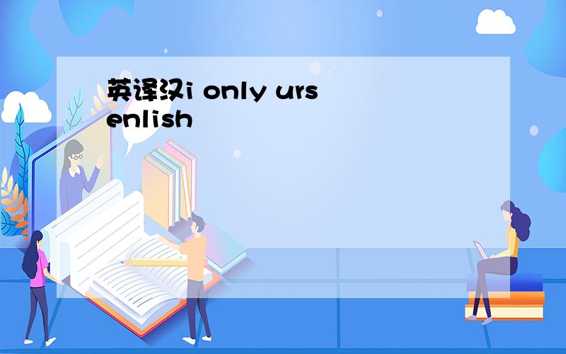 英译汉i only urs enlish