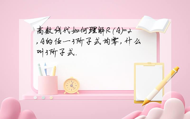 高数线代如何理解R(A)=2,A的任一3阶子式均零,什么叫3阶子式.