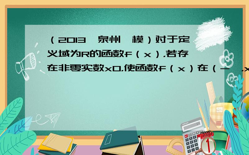 （2013•泉州一模）对于定义域为R的函数f（x），若存在非零实数x0，使函数f（x）在（-∞，x0）和（x0，+∞）上