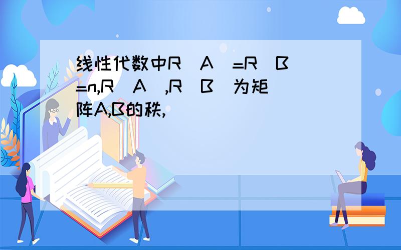 线性代数中R(A)=R(B)=n,R(A),R(B)为矩阵A,B的秩,