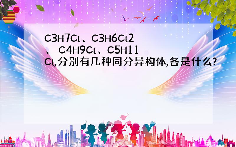 C3H7Cl、C3H6Cl2、 C4H9Cl、C5H11Cl,分别有几种同分异构体,各是什么?