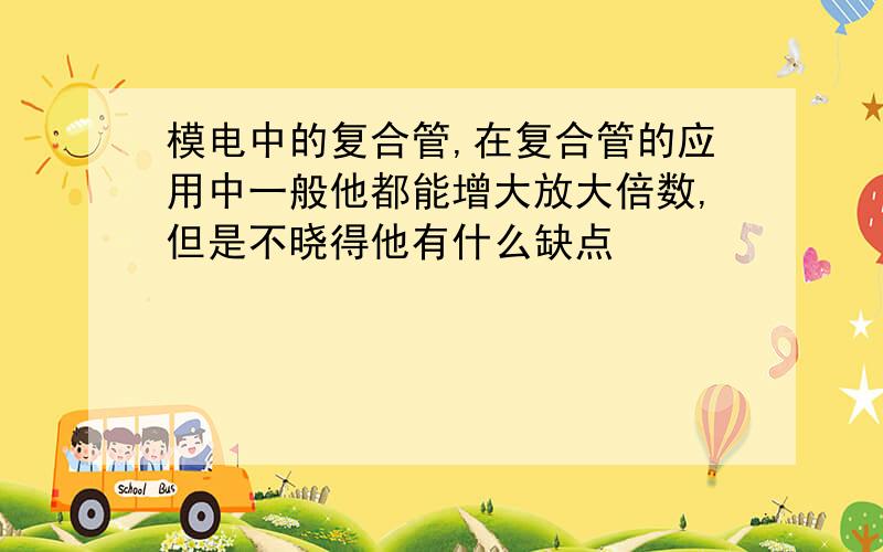 模电中的复合管,在复合管的应用中一般他都能增大放大倍数,但是不晓得他有什么缺点