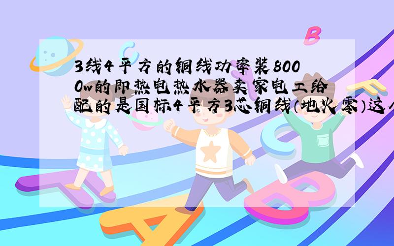 3线4平方的铜线功率装8000w的即热电热水器卖家电工给配的是国标4平方3芯铜线（地火零）这个电线能承受的住吗希望用公式