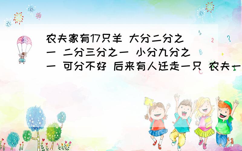 农夫家有17只羊 大分二分之一 二分三分之一 小分九分之一 可分不好 后来有人迁走一只 农夫一只 这怎么分的