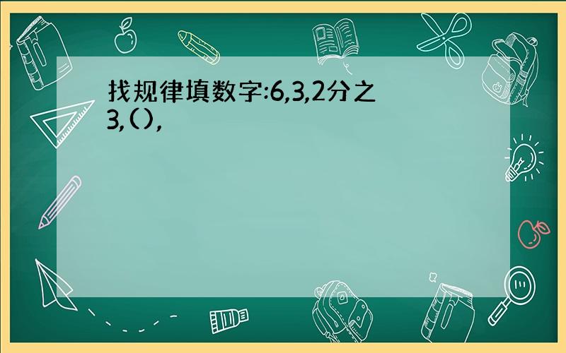 找规律填数字:6,3,2分之3,(),