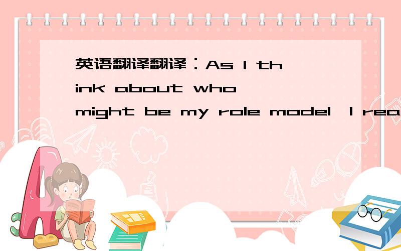 英语翻译翻译：As I think about who might be my role model,I realize