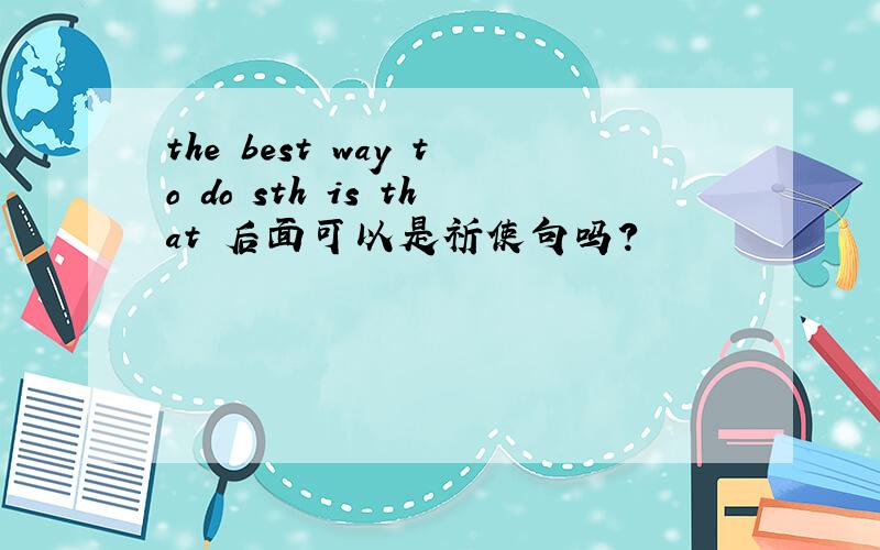 the best way to do sth is that 后面可以是祈使句吗?