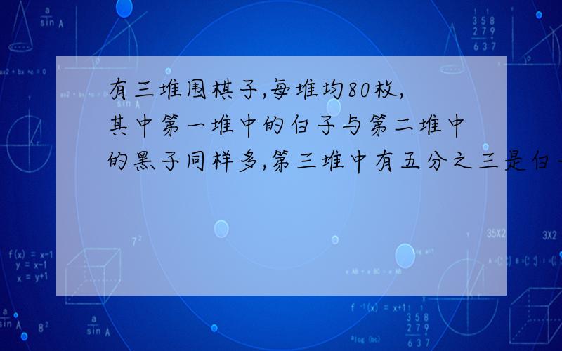 有三堆围棋子,每堆均80枚,其中第一堆中的白子与第二堆中的黑子同样多,第三堆中有五分之三是白子