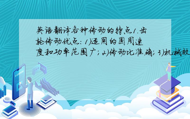 英语翻译各种传动的特点1.齿轮传动优点：1）适用的圆周速度和功率范围广；2）传动比准确；3）机械效率高；4）工作可靠；5