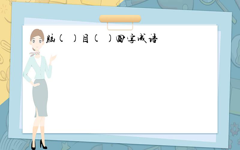 脑( )目( )四字成语