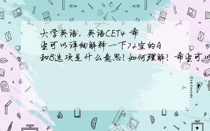 大学英语, 英语CET4 希望可以详细解释一下72空的A和B选项是什么意思?如何理解? 希望可以