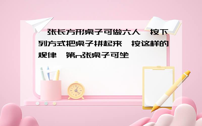 一张长方形桌子可做六人,按下列方式把桌子拼起来,按这样的规律,第n张桌子可坐