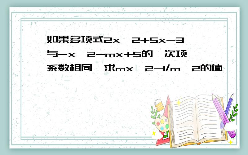 如果多项式2x^2+5x-3与-x^2-mx+5的一次项系数相同,求mx^2-1/m^2的值