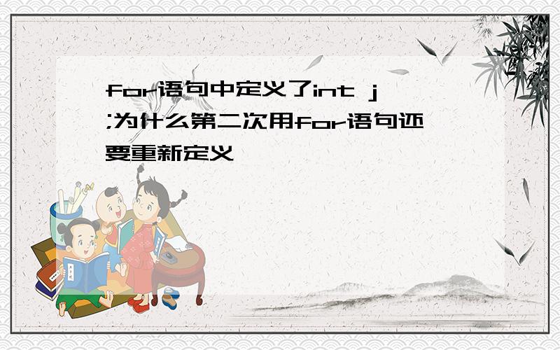 for语句中定义了int j;为什么第二次用for语句还要重新定义