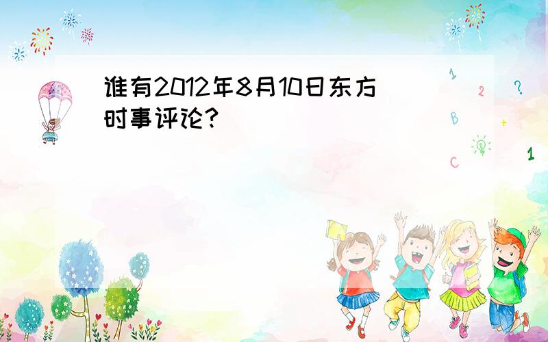 谁有2012年8月10日东方时事评论?