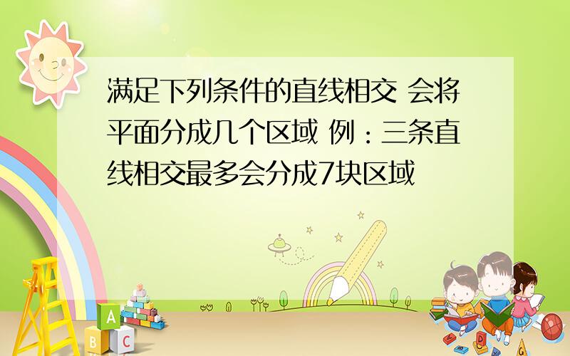 满足下列条件的直线相交 会将平面分成几个区域 例：三条直线相交最多会分成7块区域