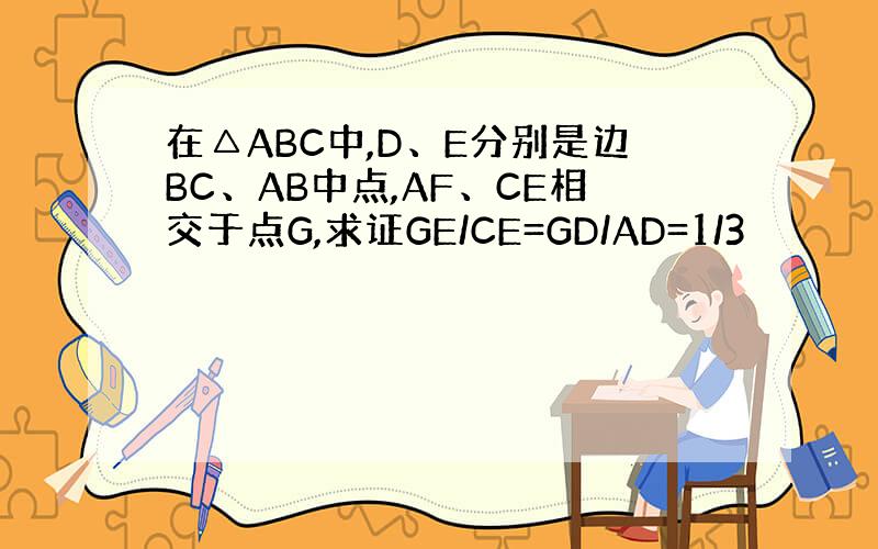 在△ABC中,D、E分别是边BC、AB中点,AF、CE相交于点G,求证GE/CE=GD/AD=1/3