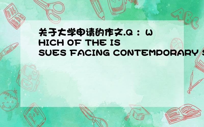 关于大学申请的作文.Q ：WHICH OF THE ISSUES FACING CONTEMPORARY SOCIETY