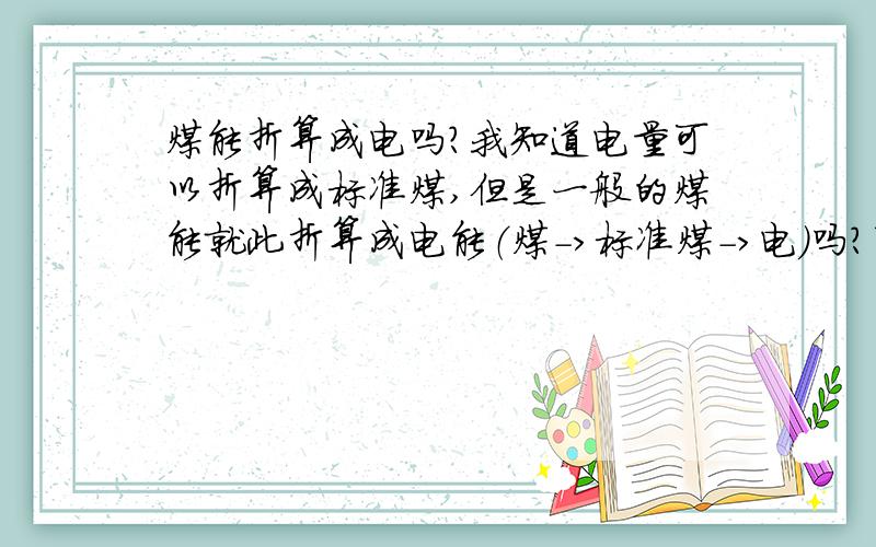 煤能折算成电吗?我知道电量可以折算成标准煤,但是一般的煤能就此折算成电能（煤->标准煤->电）吗?有这样的做法吗?可以这