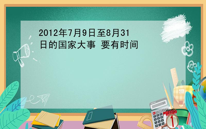 2012年7月9日至8月31日的国家大事 要有时间