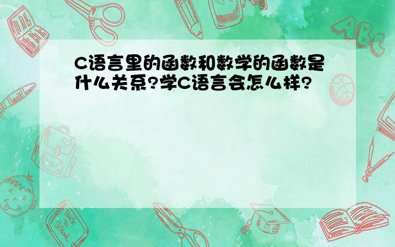 C语言里的函数和数学的函数是什么关系?学C语言会怎么样?