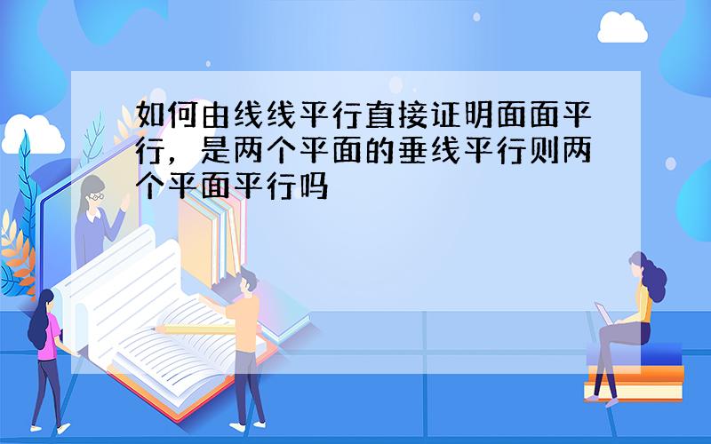 如何由线线平行直接证明面面平行，是两个平面的垂线平行则两个平面平行吗