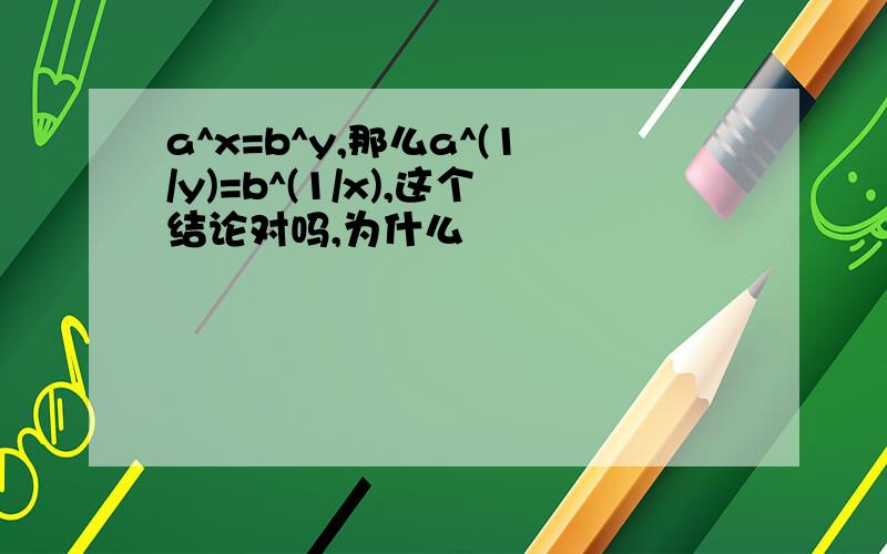 a^x=b^y,那么a^(1/y)=b^(1/x),这个结论对吗,为什么