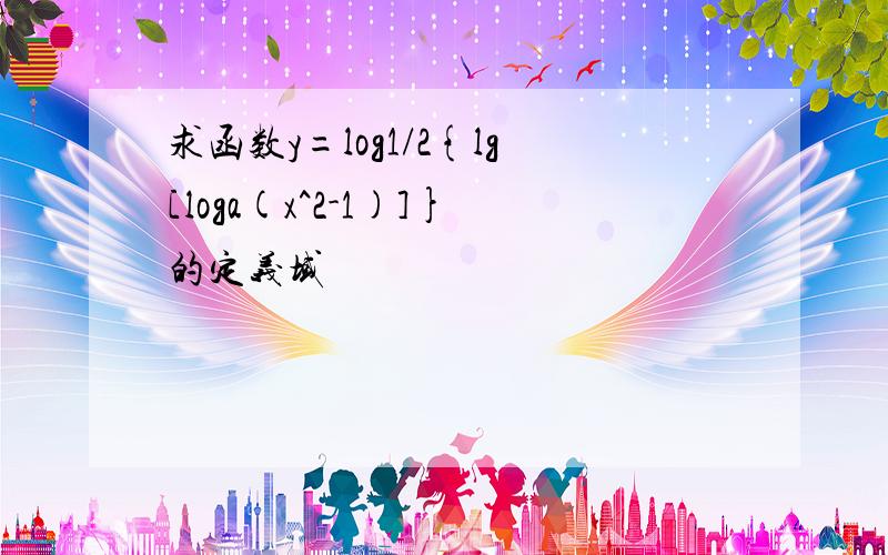 求函数y=log1/2{lg[loga(x^2-1)]}的定义域