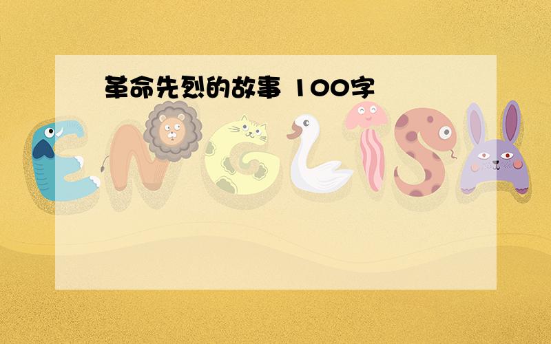 革命先烈的故事 100字