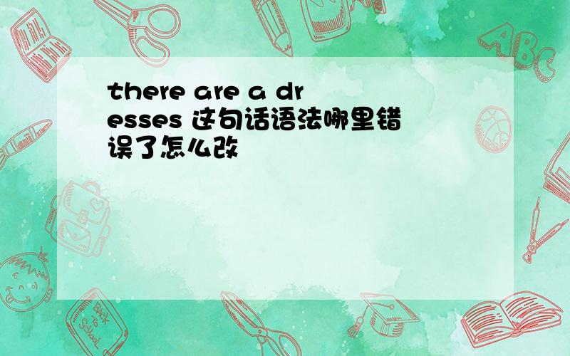 there are a dresses 这句话语法哪里错误了怎么改