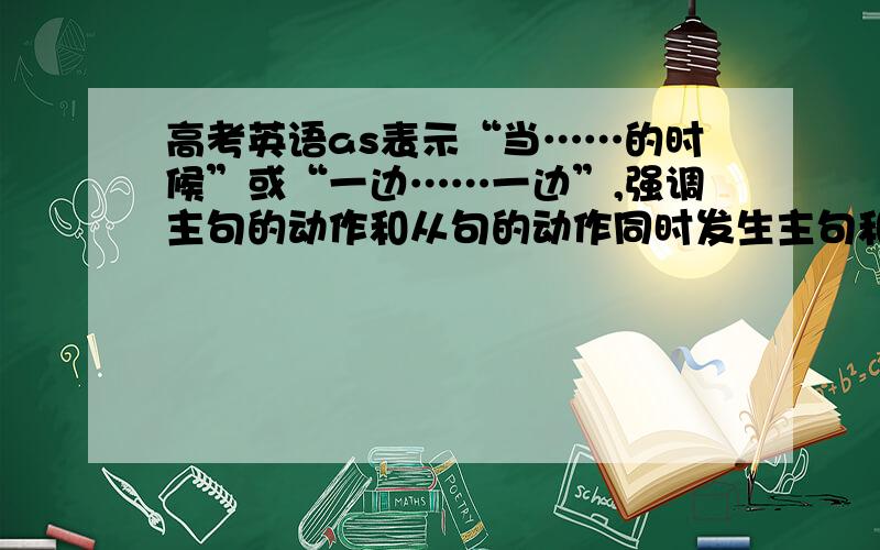 高考英语as表示“当……的时候”或“一边……一边”,强调主句的动作和从句的动作同时发生主句和从句的时态怎么选择