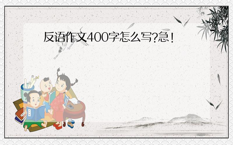 反语作文400字怎么写?急!