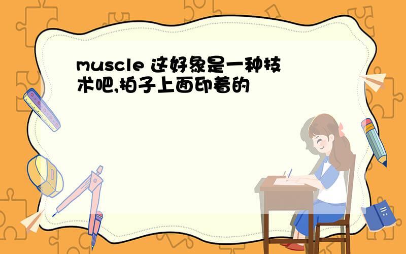 muscle 这好象是一种技术吧,拍子上面印着的