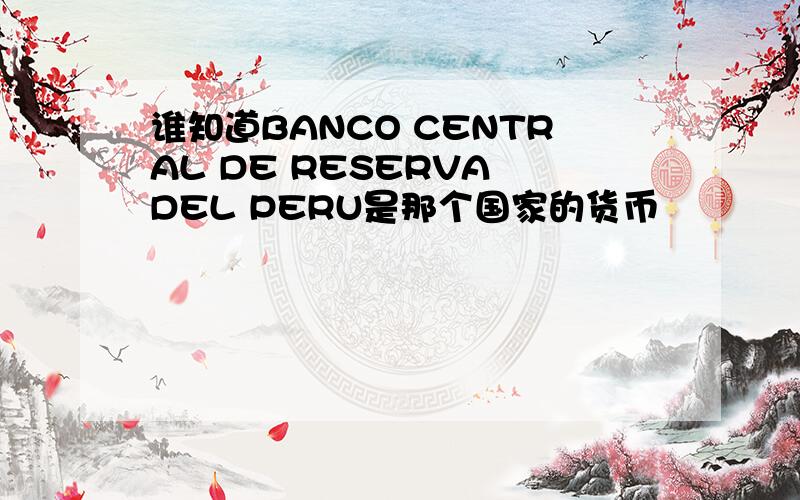 谁知道BANCO CENTRAL DE RESERVA DEL PERU是那个国家的货币