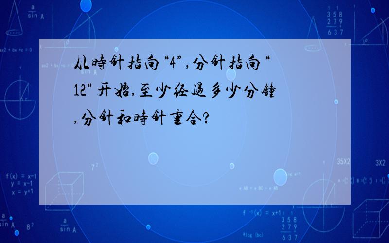 从时针指向“4”,分针指向“12”开始,至少经过多少分钟,分针和时针重合?