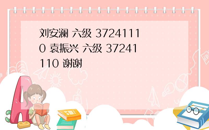 刘安澜 六级 37241110 袁振兴 六级 37241110 谢谢