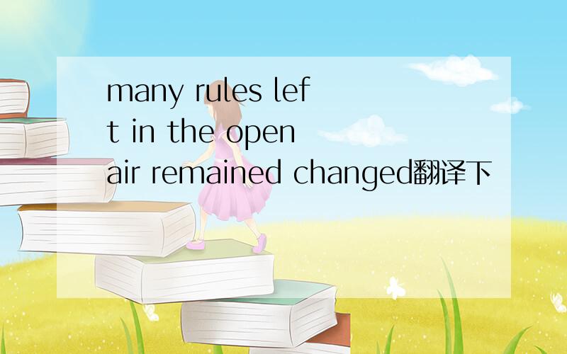 many rules left in the open air remained changed翻译下