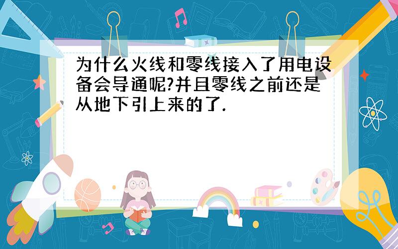 为什么火线和零线接入了用电设备会导通呢?并且零线之前还是从地下引上来的了.