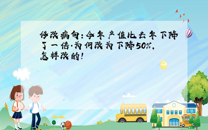 修改病句：今年产值比去年下降了一倍.为何改为下降50%,怎样改的!