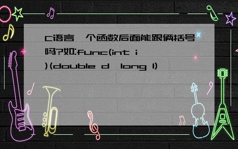 C语言一个函数后面能跟俩括号吗?如:func(int i)(double d,long l)